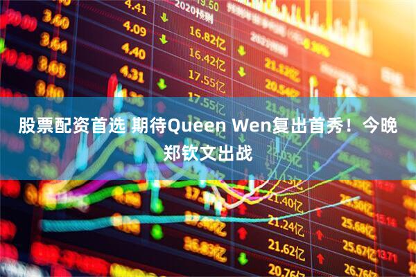 股票配资首选 期待Queen Wen复出首秀！今晚郑钦文出战