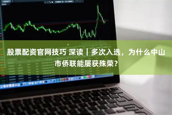 股票配资官网技巧 深读｜多次入选，为什么中山市侨联能屡获殊荣？