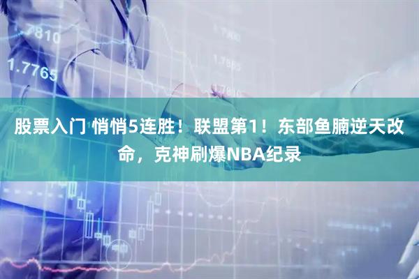 股票入门 悄悄5连胜！联盟第1！东部鱼腩逆天改命，克神刷爆NBA纪录