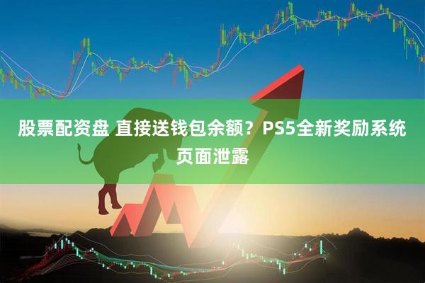 股票配资盘 直接送钱包余额？PS5全新奖励系统页面泄露