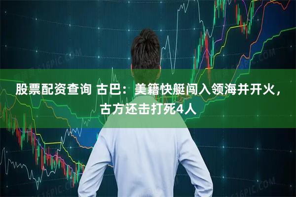 股票配资查询 古巴：美籍快艇闯入领海并开火，古方还击打死4人