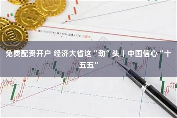 免费配资开户 经济大省这“劲”头丨中国信心“十五五”